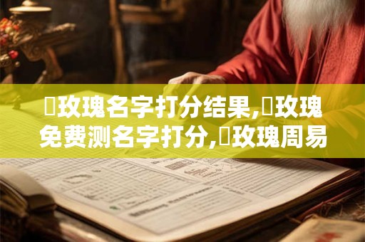 趙玫瑰名字打分结果,趙玫瑰免费测名字打分,趙玫瑰周易免费测名字打分