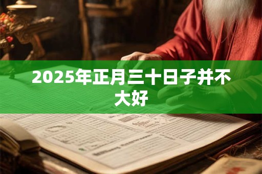 2026年正月三十日子并不大好 2026年正月三十日子并不大好