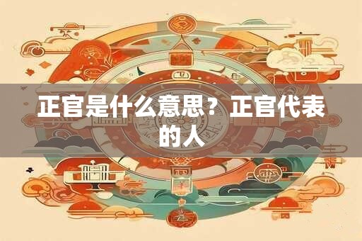 正官是什么意思？正官代表的人
