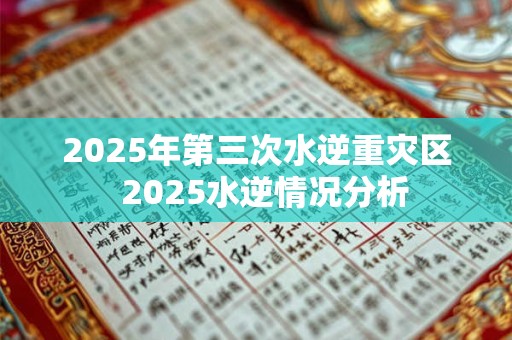 2025年第三次水逆重灾区  2025水逆情况分析