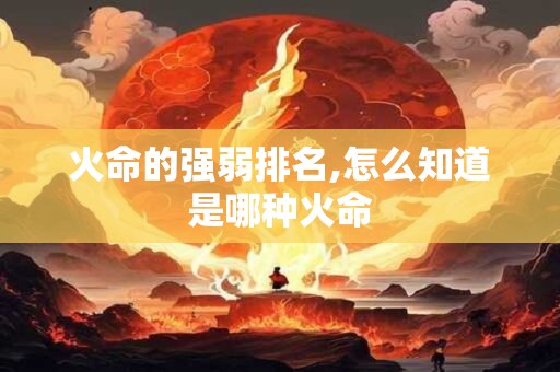 火命的强弱排名,怎么知道是哪种火命