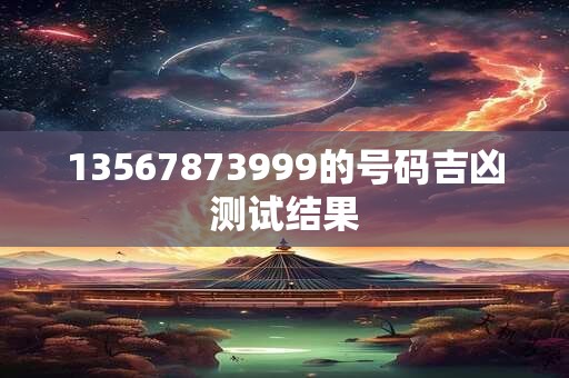13567873999的号码吉凶测试结果