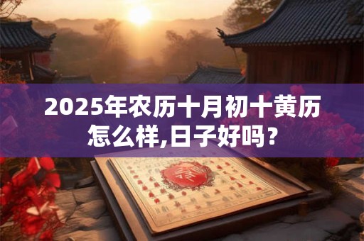 2026年农历十月初十黄历怎么样,日子好吗? 2026年农历十月初十黄历怎么样,日子好吗?
