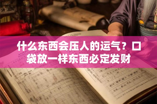什么东西会压人的运气？口袋放一样东西必定发财