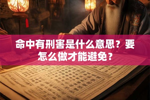 命中有刑害是什么意思？要怎么做才能避免？