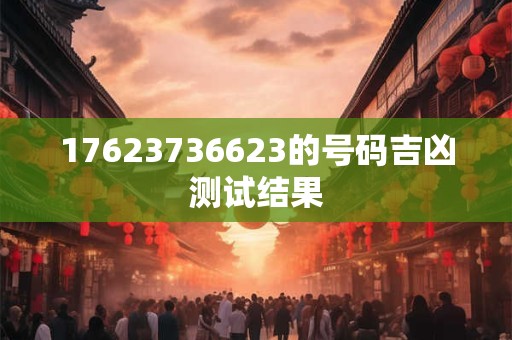 17623736623的号码吉凶测试结果