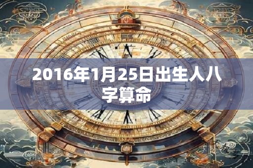 2016年1月25日出生人八字算命 2016年1月25日出生人八字算命