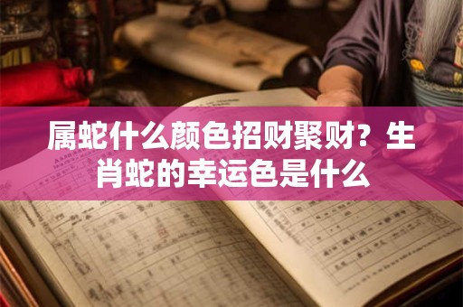 属蛇什么颜色招财聚财？生肖蛇的幸运色是什么