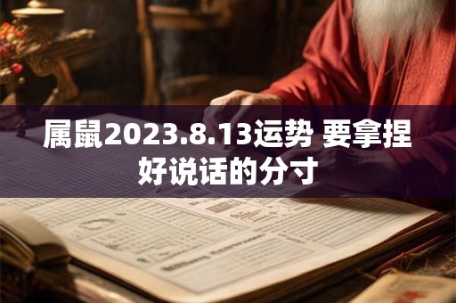 属鼠2023.8.13运势 要拿捏好说话的分寸