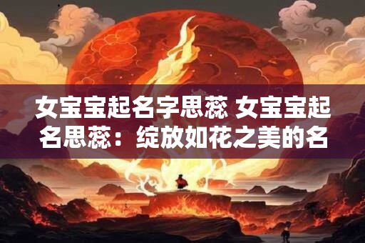 女宝宝起名字思蕊 女宝宝起名思蕊：绽放如花之美的名字