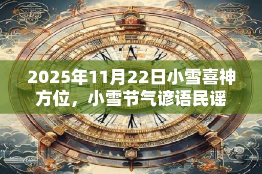 2026年11月22日小雪喜神方位，小雪节气谚语民谣