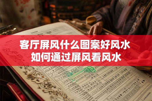 客厅屏风什么图案好风水 如何通过屏风看风水