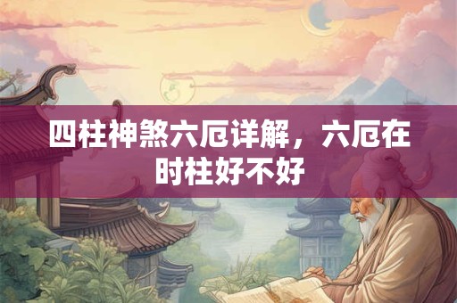 四柱神煞六厄详解，六厄在时柱好不好