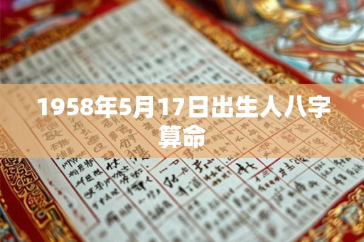 1958年5月17日出生人八字算命