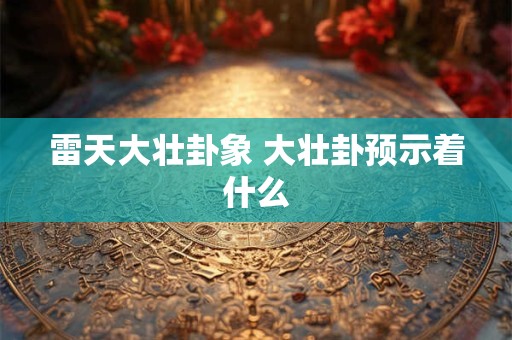 雷天大壮卦象 大壮卦预示着什么