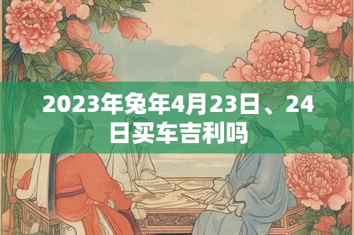 2023年兔年4月23日、24日买车吉利吗