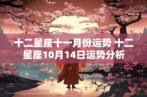 十二星座十一月份运势 十二星座10月14日运势分析