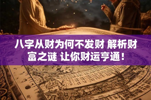 八字从财为何不发财 解析财富之谜 让你财运亨通！