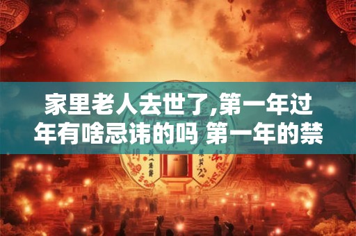 家里老人去世了,第一年过年有啥忌讳的吗 第一年的禁忌