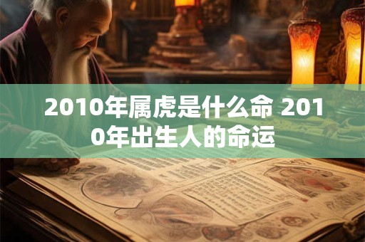 2010年属虎是什么命 2010年出生人的命运