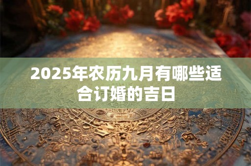 2026年农历九月有哪些适合订婚的吉日 2026年农历九月有哪些适合订婚的吉日