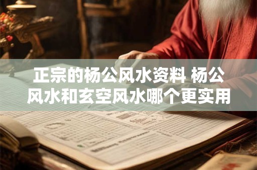 正宗的杨公风水资料 杨公风水和玄空风水哪个更实用