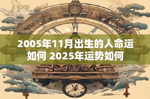 2005年11月出生的人命运如何 2025年运势如何