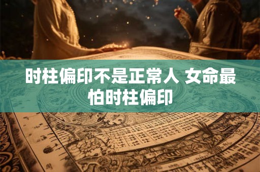 时柱偏印不是正常人 女命最怕时柱偏印