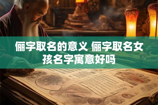 俪字取名的意义 俪字取名女孩名字寓意好吗