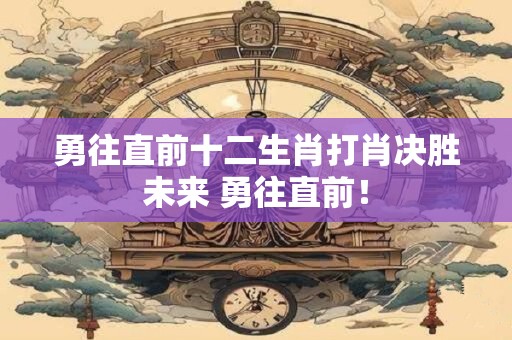 勇往直前十二生肖打肖决胜未来 勇往直前！