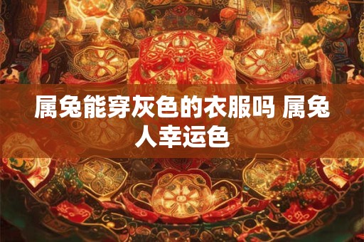 属兔能穿灰色的衣服吗 属兔人幸运色