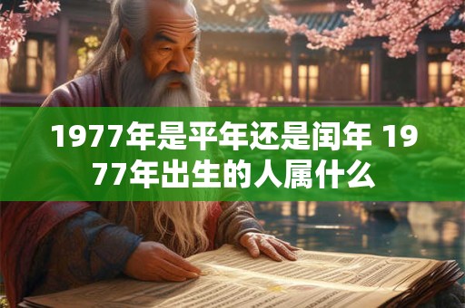 1977年是平年还是闰年 1977年出生的人属什么