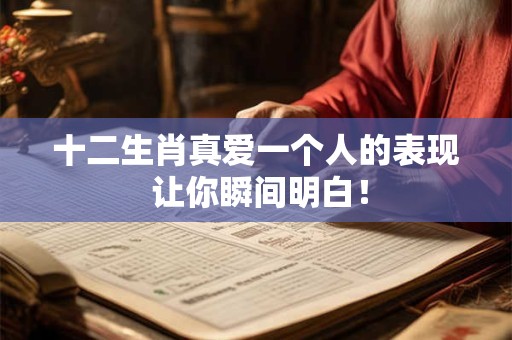 十二生肖真爱一个人的表现 让你瞬间明白！