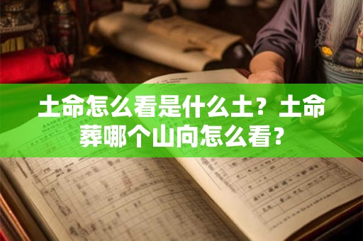土命怎么看是什么土?土命葬哪个山向怎么看? 土命怎么看是什么土?土命葬哪个山向怎么看?
