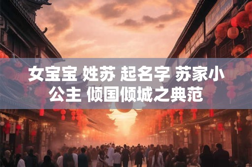 女宝宝 姓苏 起名字 苏家小公主 倾国倾城之典范
