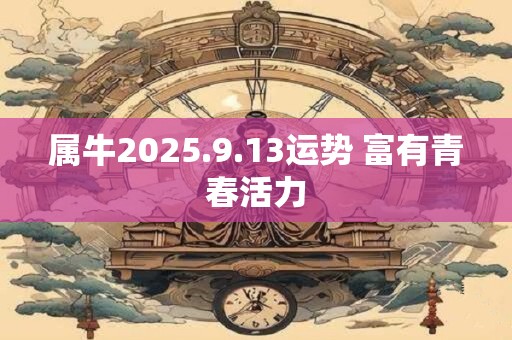 属牛2025.9.13运势 富有青春活力