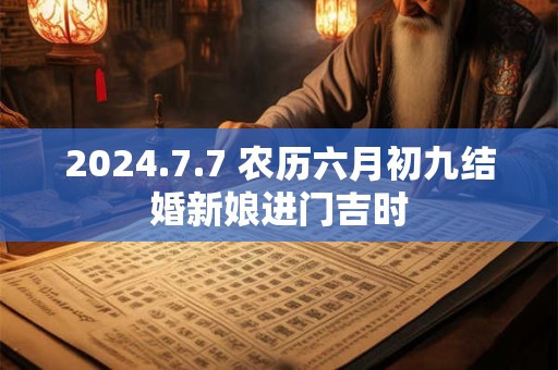 2024.7.7 农历六月初九结婚新娘进门吉时