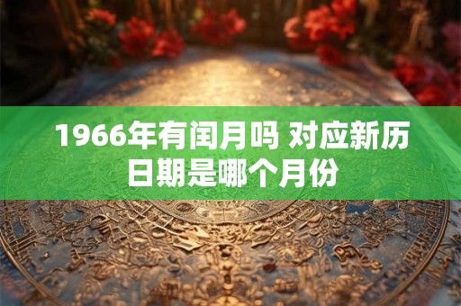 1966年有闰月吗 对应新历日期是哪个月份