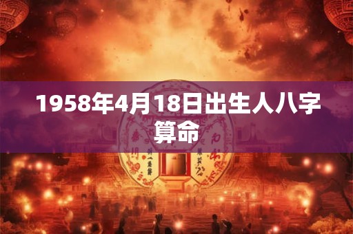 1958年4月18日出生人八字算命