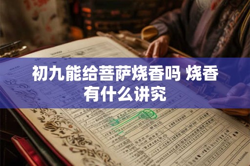 初九能给菩萨烧香吗 烧香有什么讲究