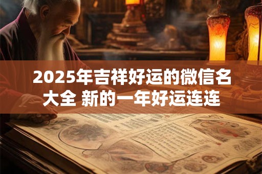 2025年吉祥好运的微信名大全 新的一年好运连连