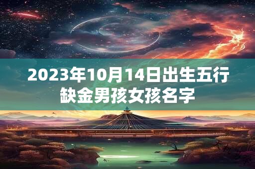 2023年10月14日出生五行缺金男孩女孩名字