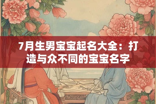 7月生男宝宝起名大全：打造与众不同的宝宝名字