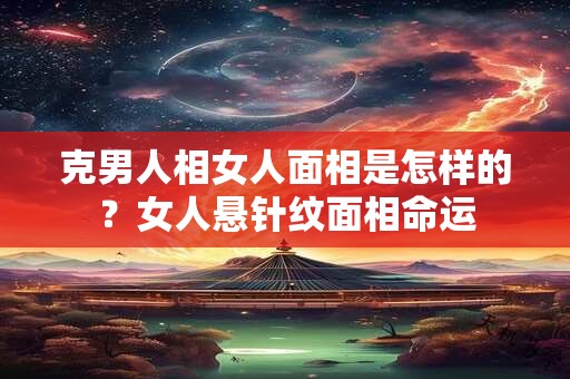 克男人相女人面相是怎样的？女人悬针纹面相命运