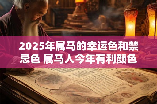 2025年属马的幸运色和禁忌色 属马人今年有利颜色有哪些