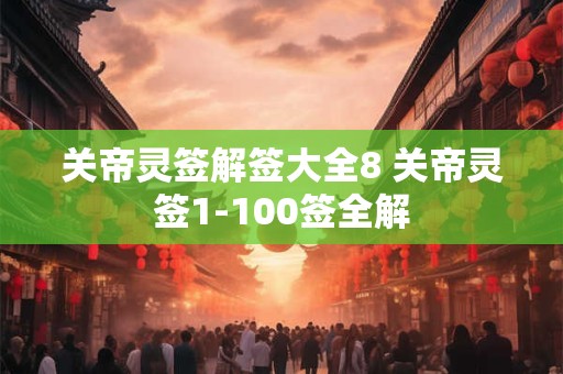 关帝灵签解签大全8 关帝灵签1-100签全解