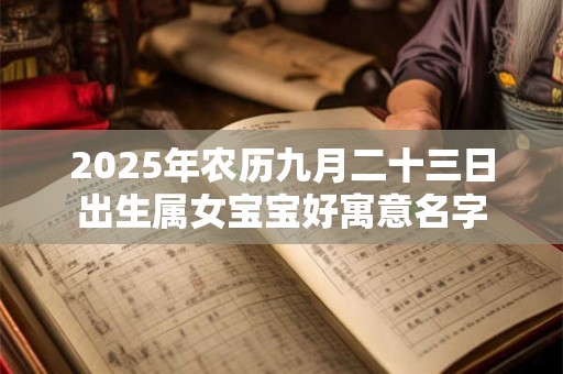 2025年农历九月二十三日出生属女宝宝好寓意名字