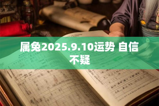 属兔2025.9.10运势 自信不疑