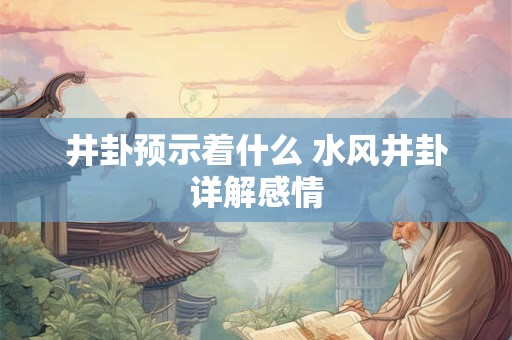 井卦预示着什么 水风井卦详解感情