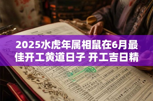 2025水虎年属相鼠在6月最佳开工黄道日子 开工吉日精选